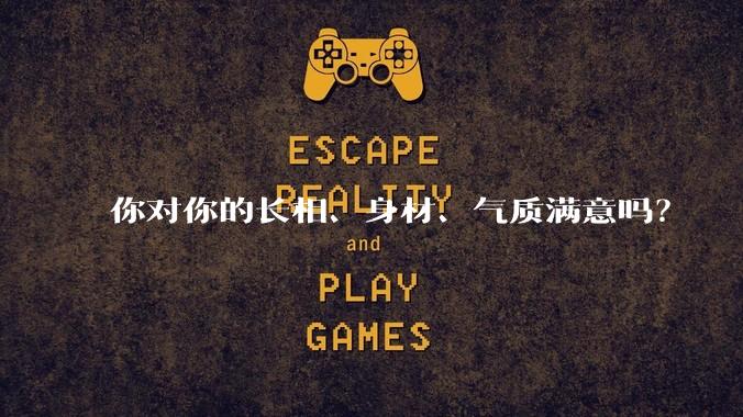 你对你的长相、身材、气质满意吗？